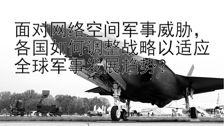 面对网络空间军事威胁，各国如何调整战略以适应全球军事发展趋势？