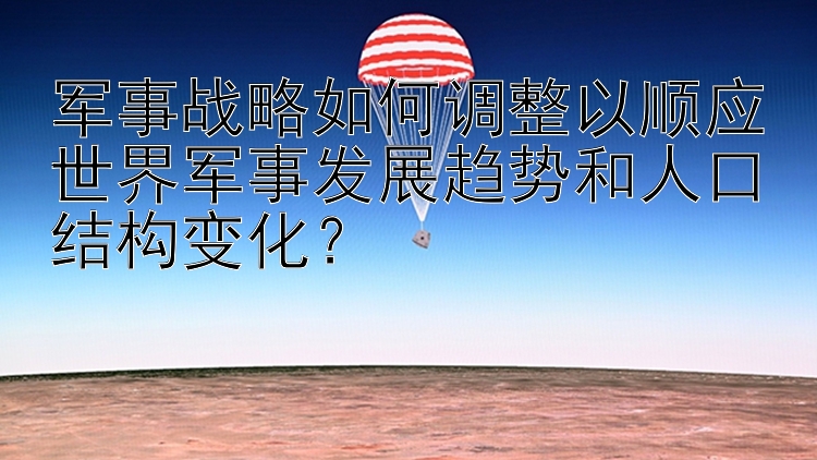 军事战略如何调整以顺应世界军事发展趋势和人口结构变化？