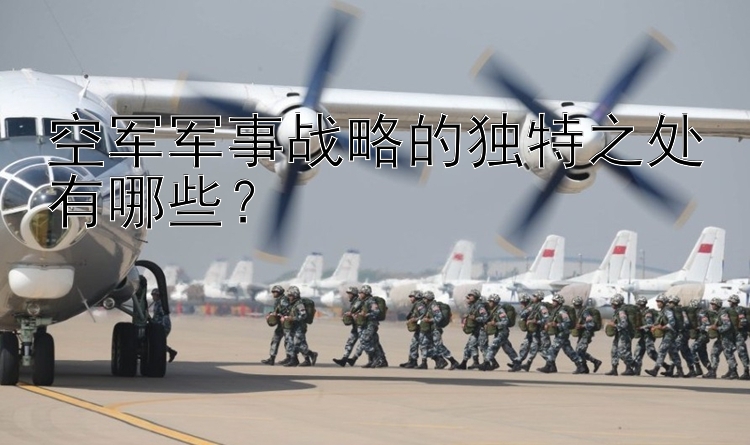 空军军事战略的独特之处有哪些？