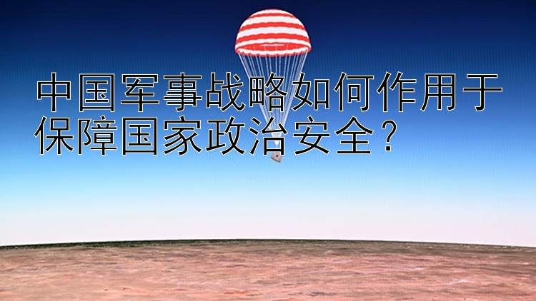 中国军事战略如何作用于保障国家政治安全？