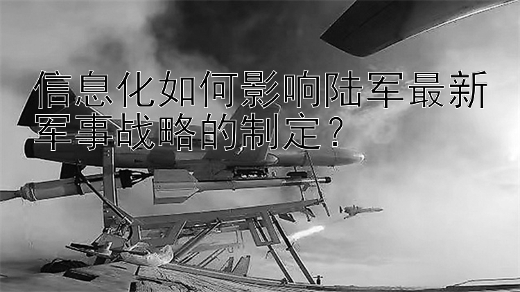 信息化如何影响陆军最新军事战略的制定？