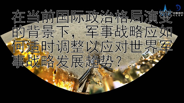 在当前国际政治格局演变的背景下，军事战略应如何适时调整以应对世界军事战略发展趋势？