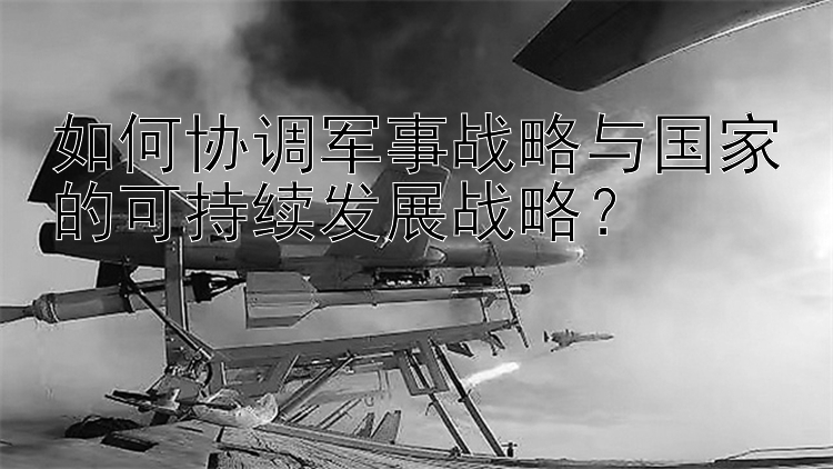 如何协调军事战略与国家的可持续发展战略？