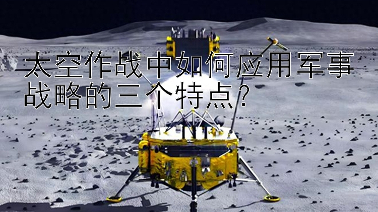 太空作战中如何应用军事战略的三个特点？