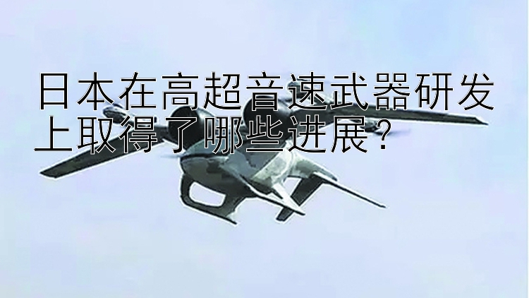 日本在高超音速武器研发上取得了哪些进展？