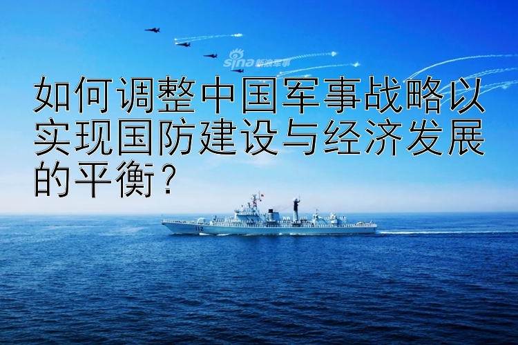 如何调整中国军事战略以实现国防建设与经济发展的平衡？