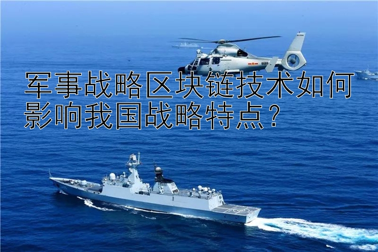 军事战略区块链技术如何影响我国战略特点？