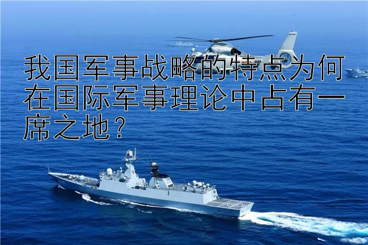 我国军事战略的特点为何在国际军事理论中占有一席之地？