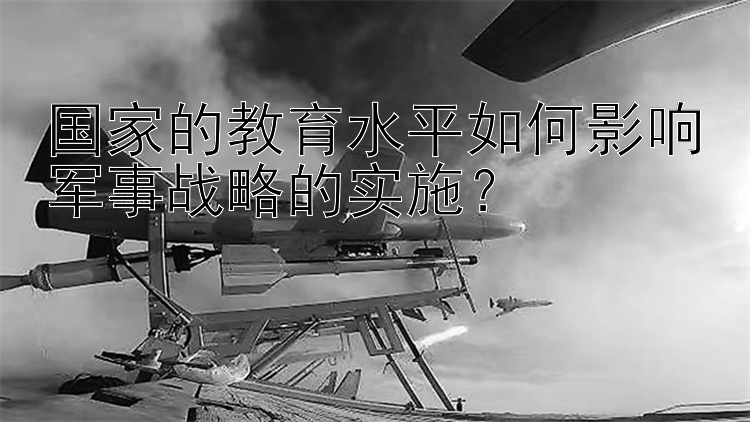 国家的教育水平如何影响军事战略的实施？