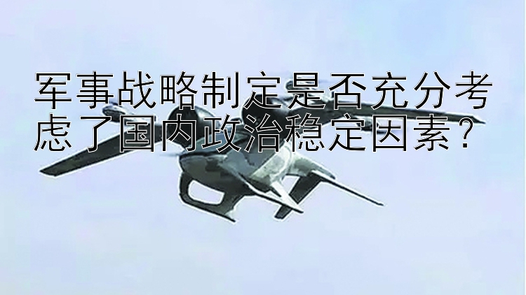 军事战略制定是否充分考虑了国内政治稳定因素？