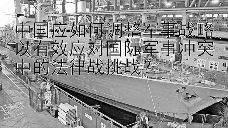 中国应如何调整军事战略以有效应对国际军事冲突中的法律战挑战？