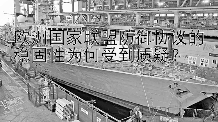 欧洲国家联盟防御协议的稳固性为何受到质疑？