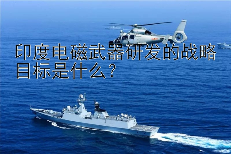 印度电磁武器研发的战略目标是什么？