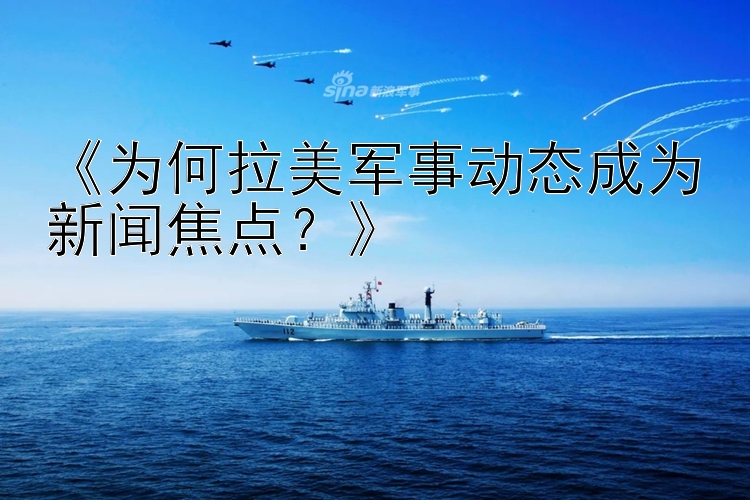 《为何拉美军事动态成为新闻焦点？》