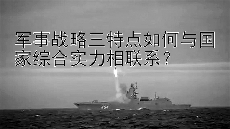 军事战略三特点如何与国家综合实力相联系？