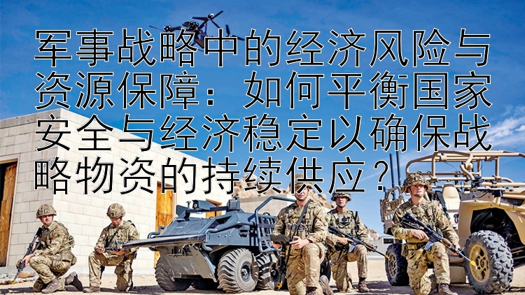 军事战略中的经济风险与资源保障：如何平衡国家安全与经济稳定以确保战略物资的持续供应？