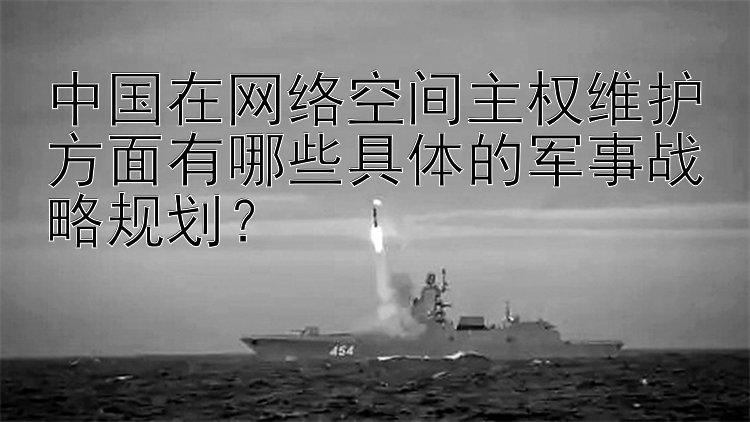 中国在网络空间主权维护方面有哪些具体的军事战略规划？