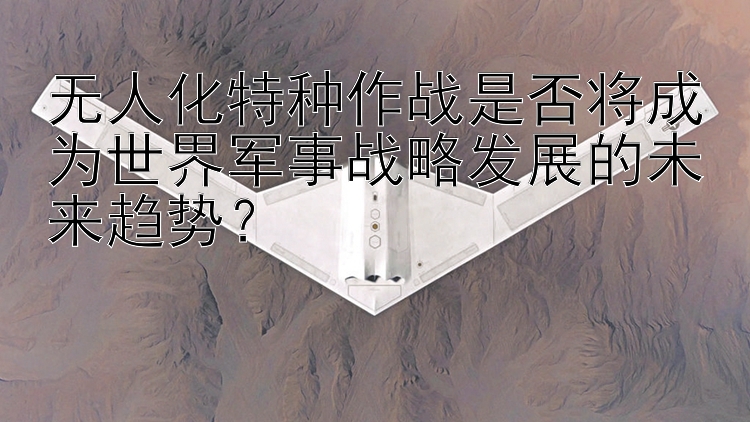 无人化特种作战是否将成为世界军事战略发展的未来趋势？