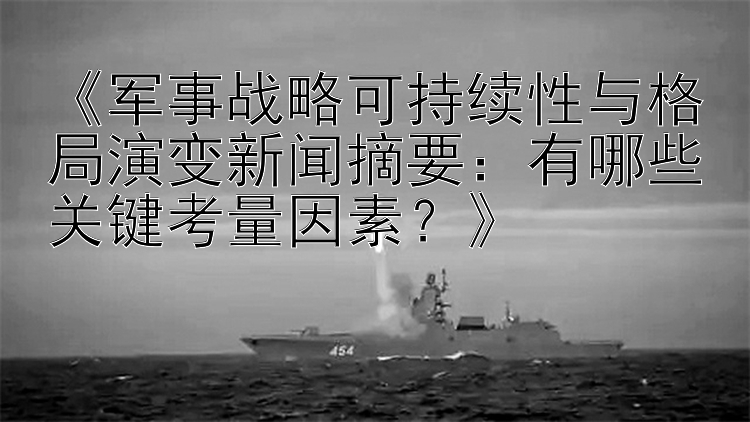 《军事战略可持续性与格局演变新闻摘要：有哪些关键考量因素？》