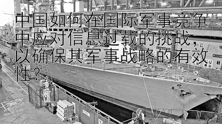 中国如何在国际军事竞争中应对信息过载的挑战，以确保其军事战略的有效性？